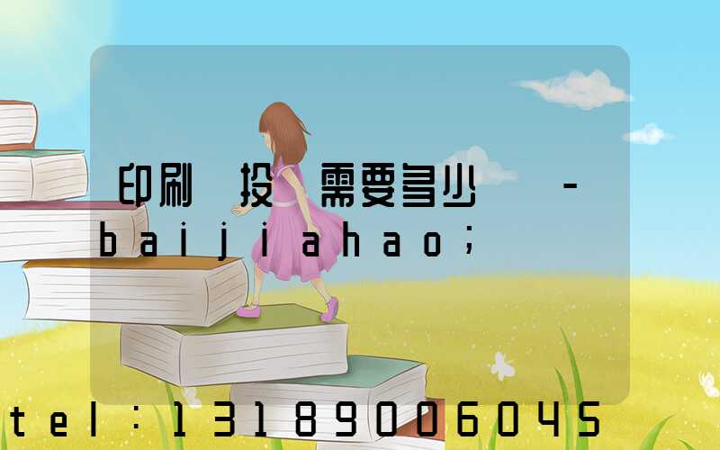 印刷廠投資需要多少錢 -baijiahao